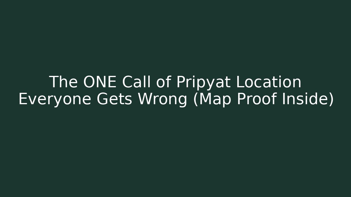 The ONE Call of Pripyat Location Everyone Gets Wrong (Map Proof Inside)