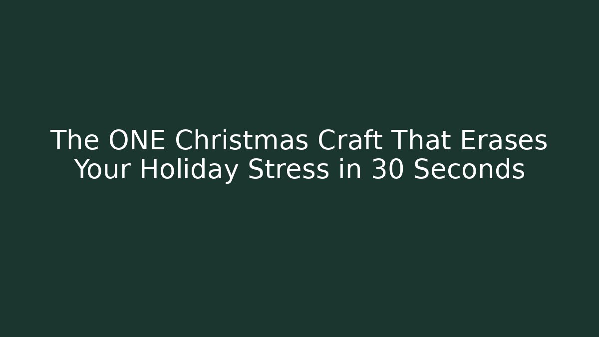 The ONE Christmas Craft That Erases Your Holiday Stress in 30 Seconds