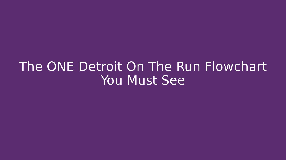The ONE Detroit On The Run Flowchart You Must See