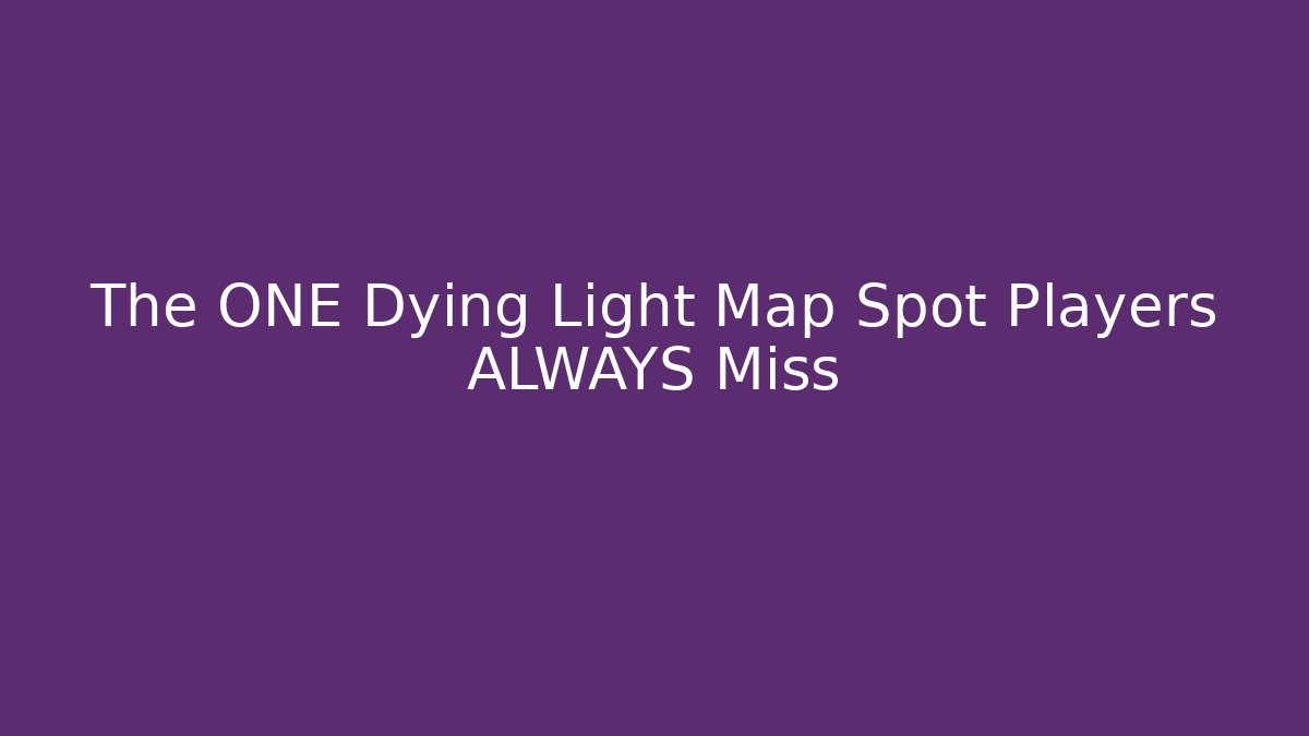 The ONE Dying Light Map Spot Players ALWAYS Miss