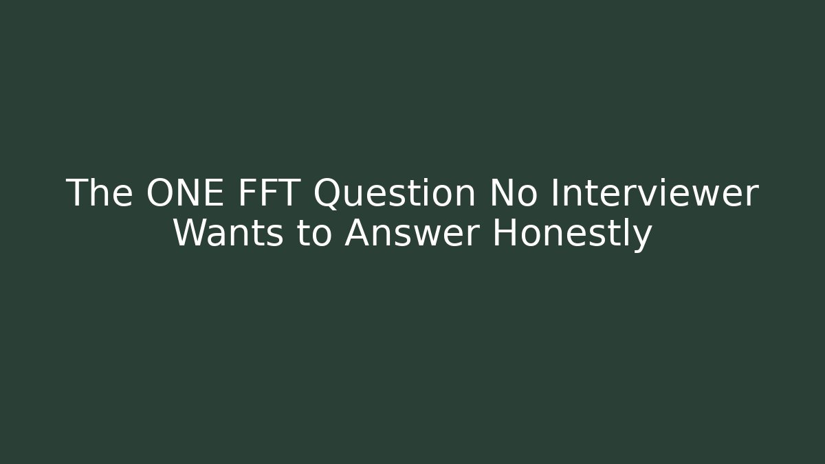 The ONE FFT Question No Interviewer Wants to Answer Honestly