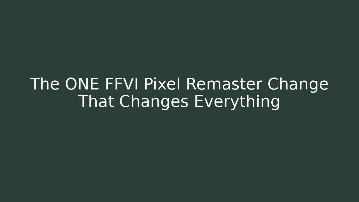 The ONE FFVI Pixel Remaster Change That Changes Everything