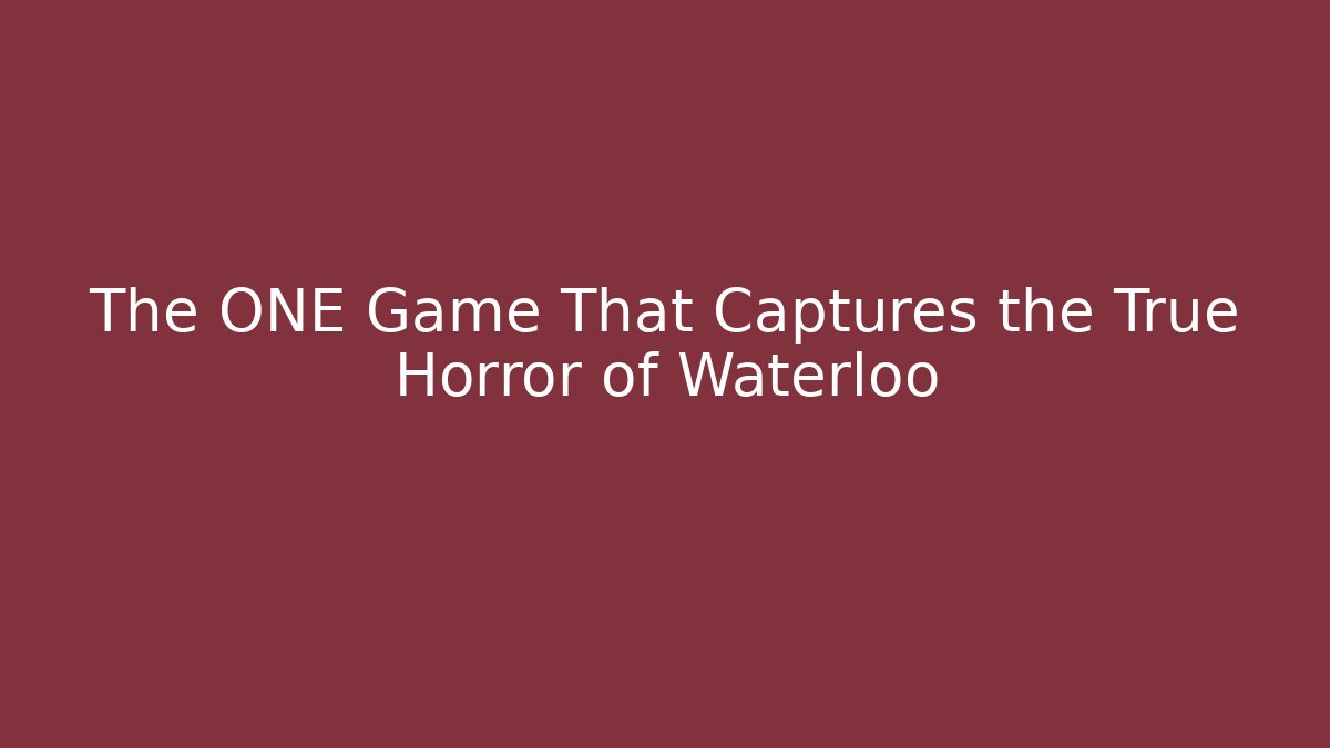 The ONE Game That Captures the True Horror of Waterloo