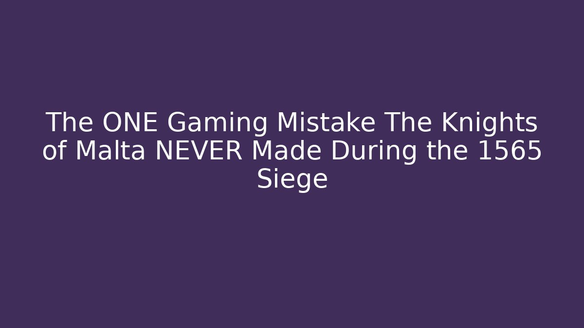 The ONE Gaming Mistake The Knights of Malta NEVER Made During the 1565 Siege