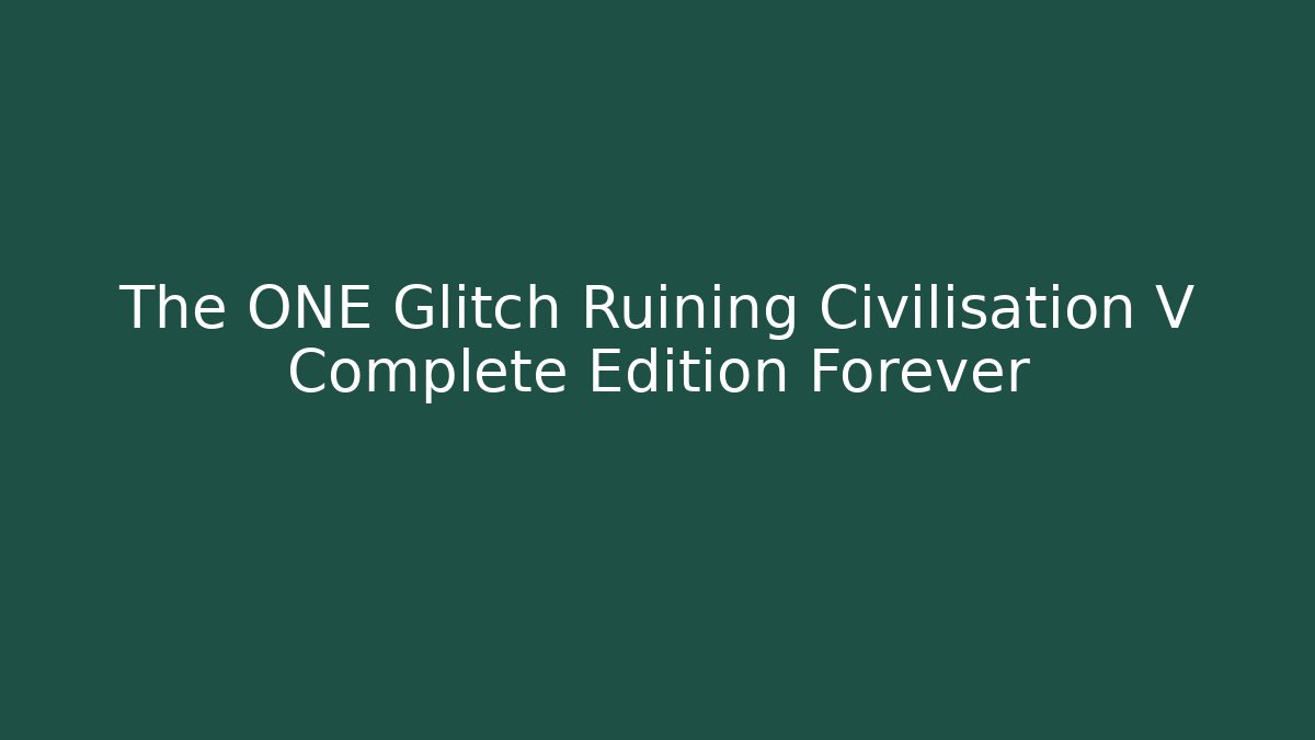 The ONE Glitch Ruining Civilisation V Complete Edition Forever