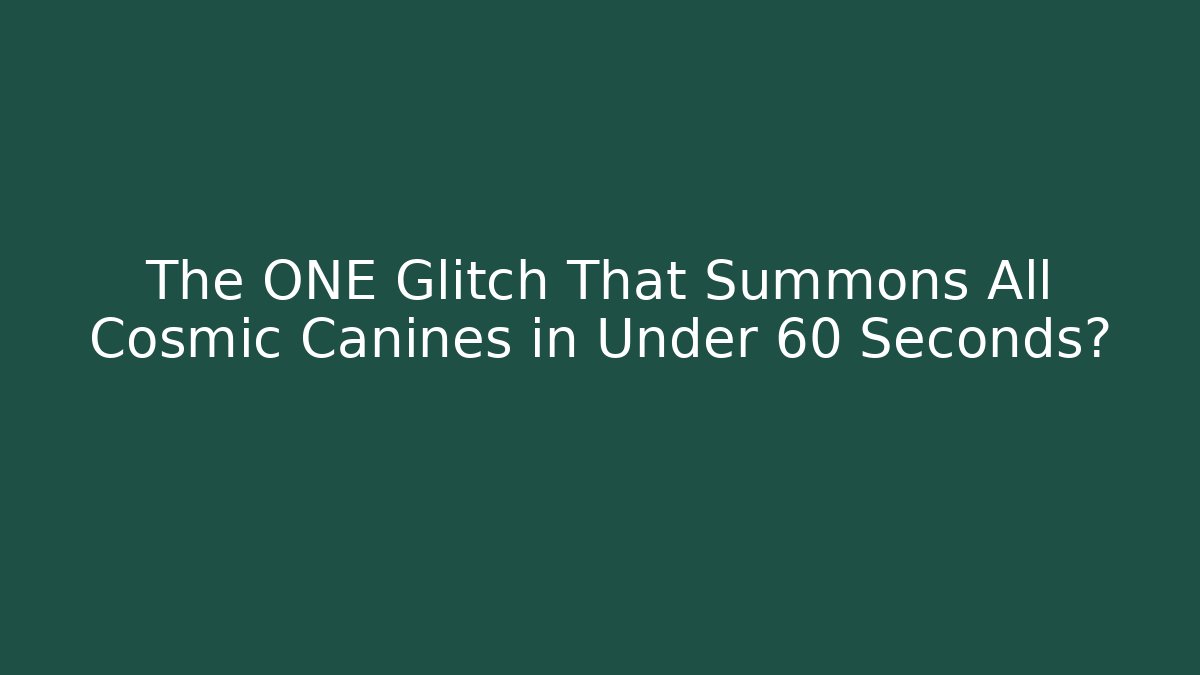 The ONE Glitch That Summons All Cosmic Canines in Under 60 Seconds?