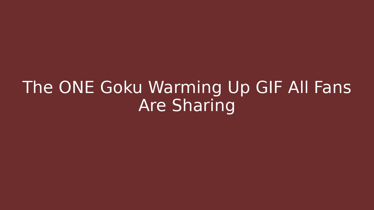 The ONE Goku Warming Up GIF All Fans Are Sharing