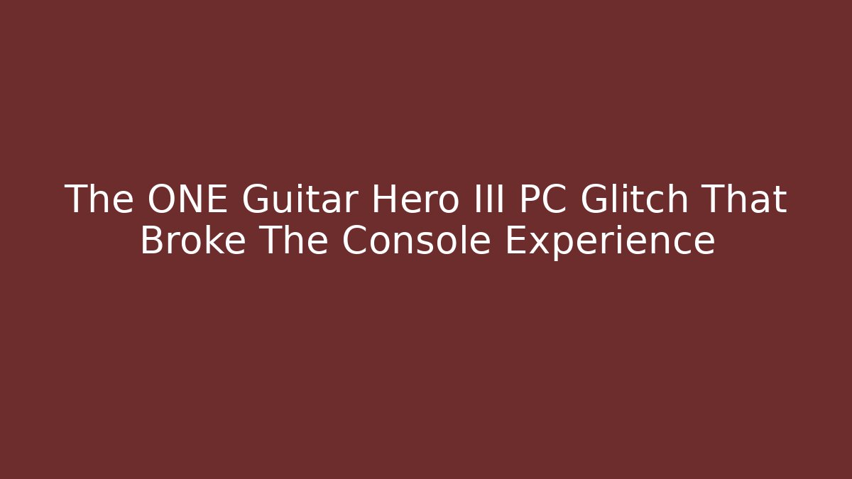 The ONE Guitar Hero III PC Glitch That Broke The Console Experience