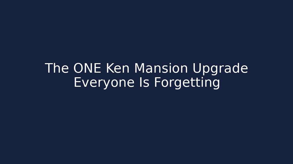 The ONE Ken Mansion Upgrade Everyone Is Forgetting