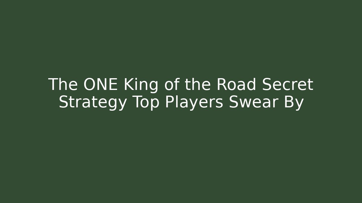The ONE King of the Road Secret Strategy Top Players Swear By