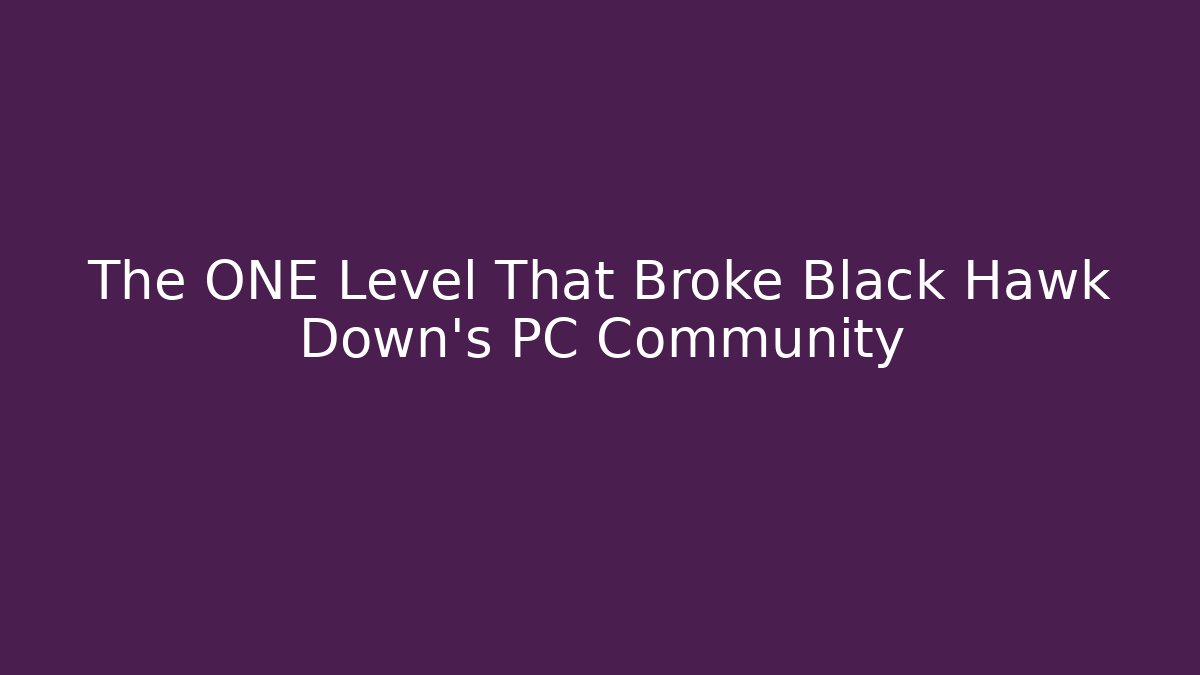 The ONE Level That Broke Black Hawk Down's PC Community - Vintage E-Juice