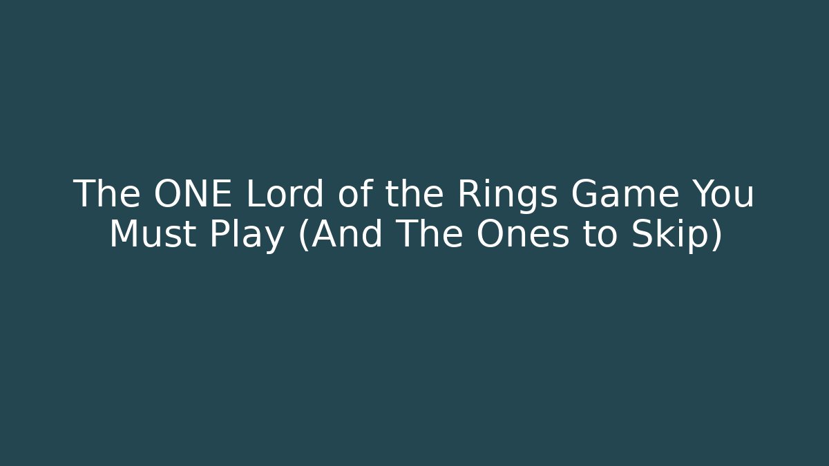 The ONE Lord of the Rings Game You Must Play (And The Ones to Skip)