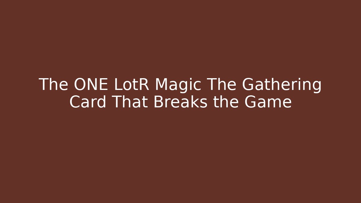 The ONE LotR Magic The Gathering Card That Breaks the Game