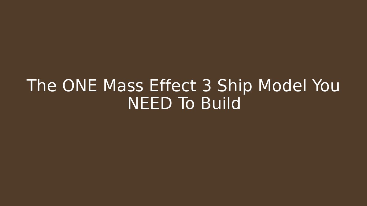 The ONE Mass Effect 3 Ship Model You NEED To Build