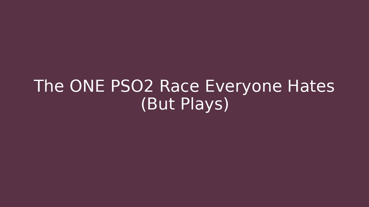 The ONE PSO2 Race Everyone Hates (But Plays)