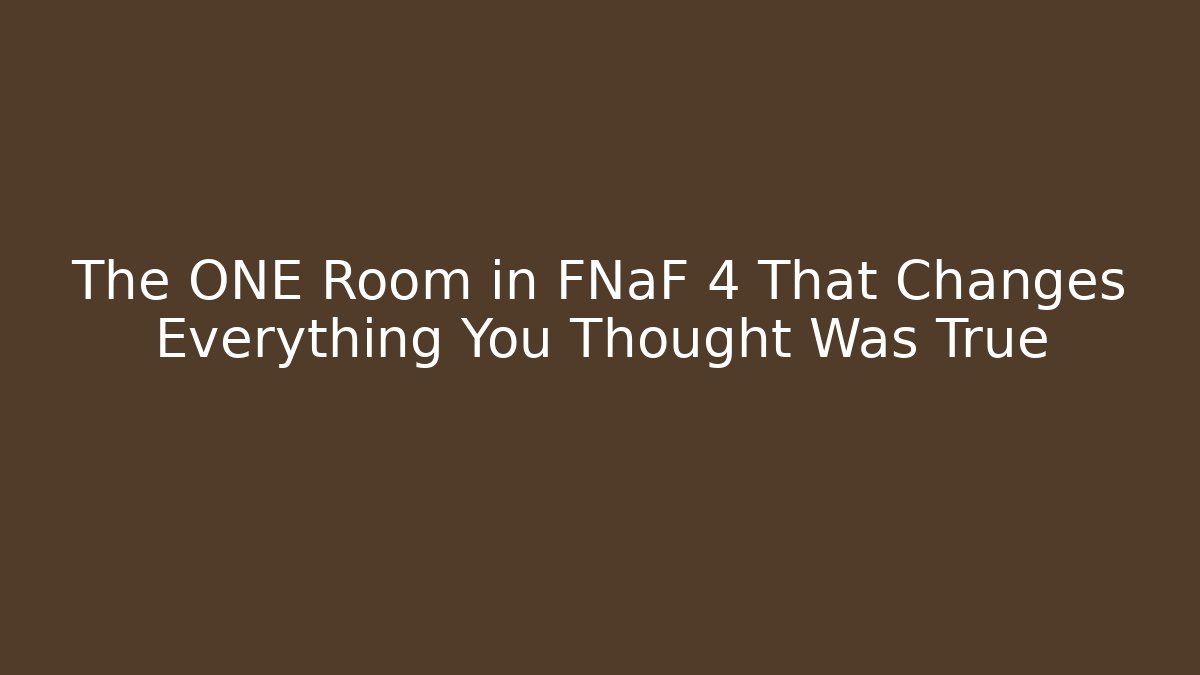 The ONE Room in FNaF 4 That Changes Everything You Thought Was True