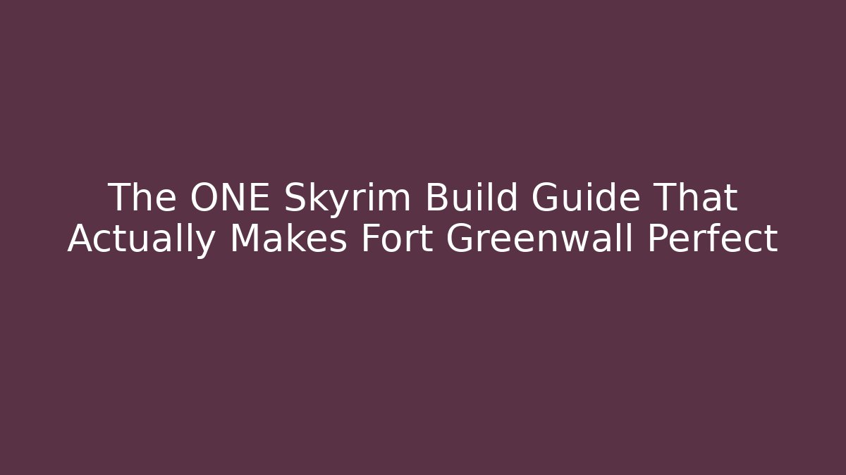 The ONE Skyrim Build Guide That Actually Makes Fort Greenwall Perfect