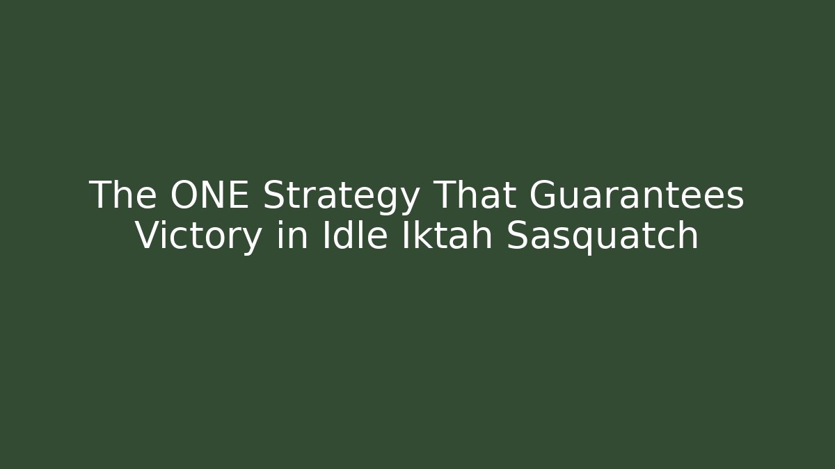The ONE Strategy That Guarantees Victory in Idle Iktah Sasquatch