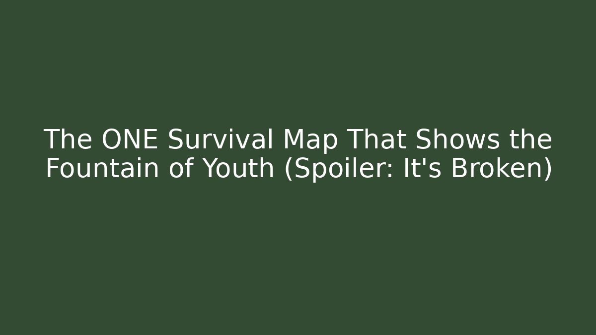 The ONE Survival Map That Shows the Fountain of Youth (Spoiler: It's Broken) - Vintage E-Juice