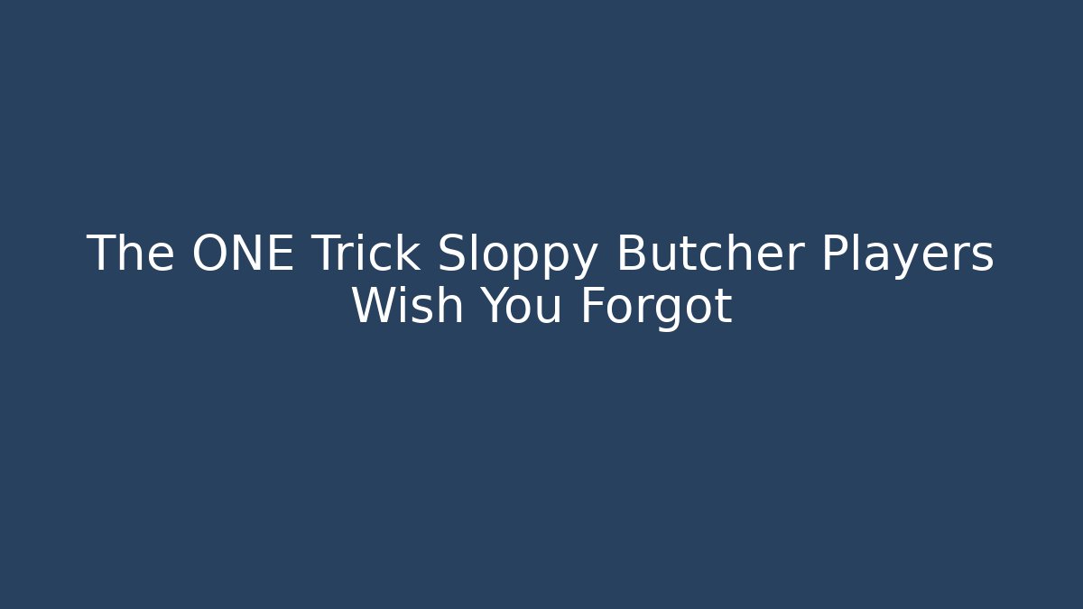 The ONE Trick Sloppy Butcher Players Wish You Forgot