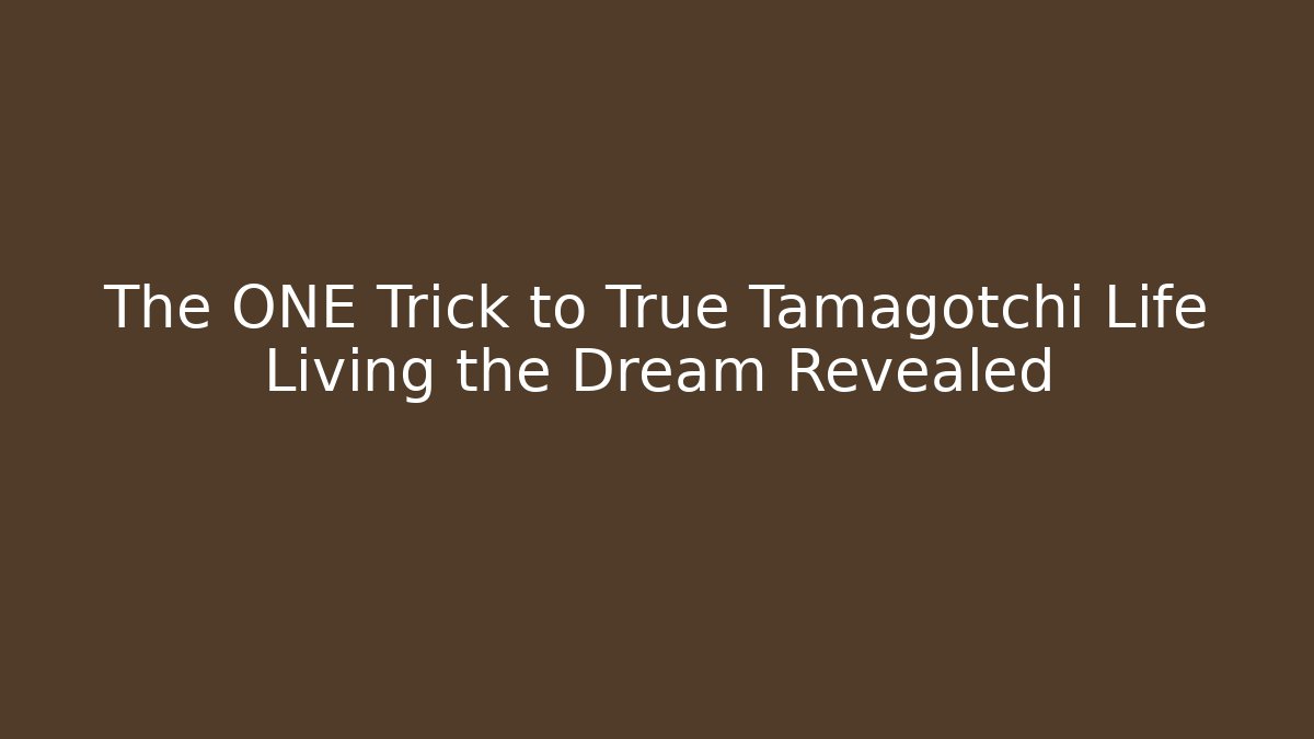 The ONE Trick to True Tamagotchi Life Living the Dream Revealed