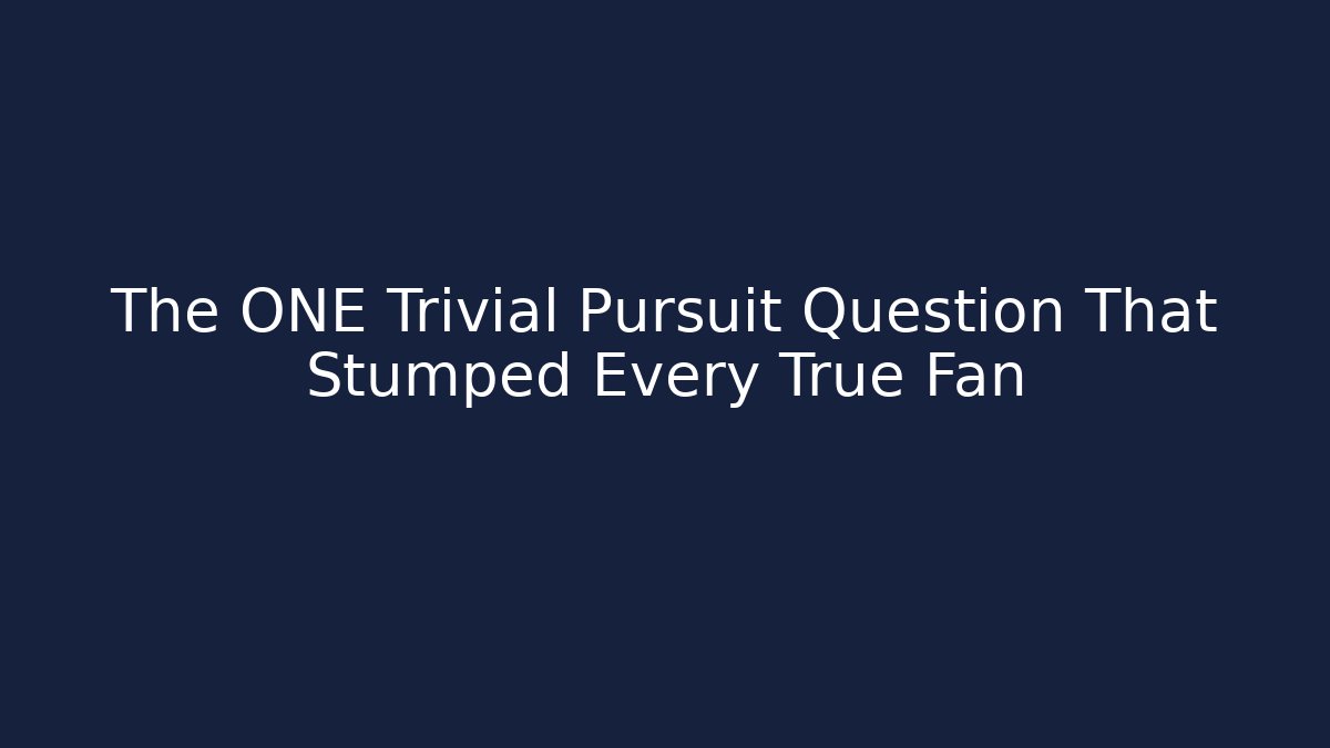 The ONE Trivial Pursuit Question That Stumped Every True Fan