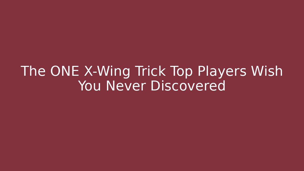 The ONE X-Wing Trick Top Players Wish You Never Discovered