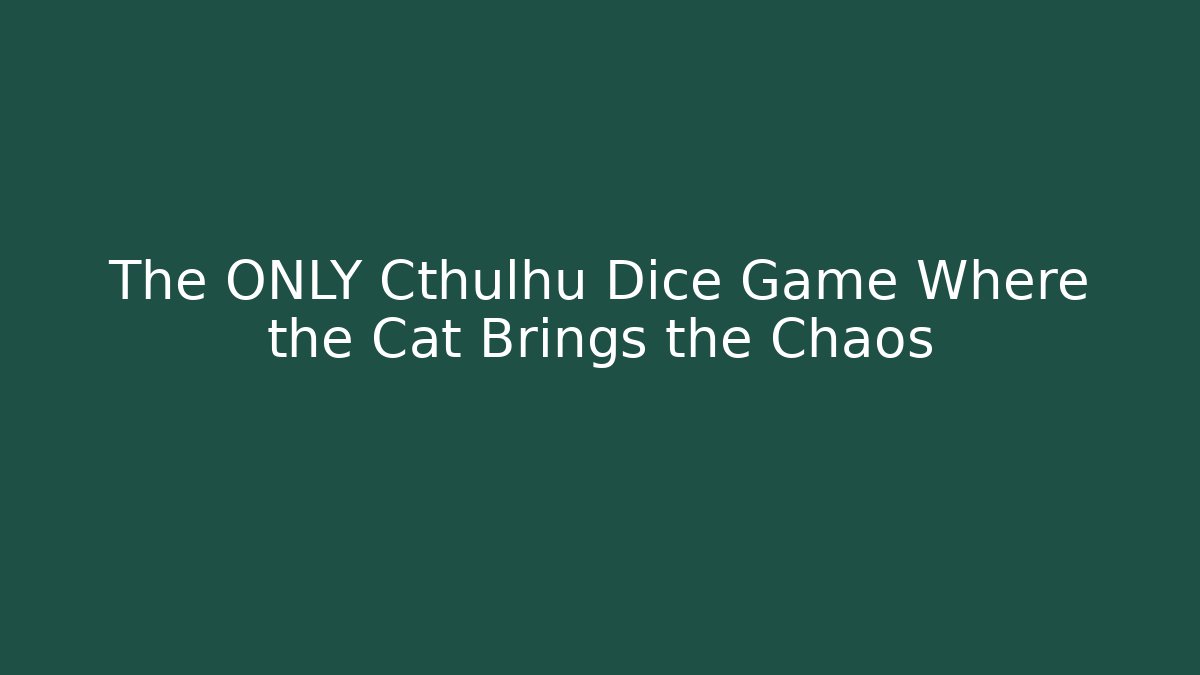 The ONLY Cthulhu Dice Game Where the Cat Brings the Chaos