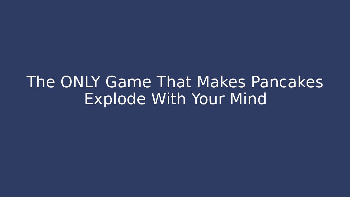 The ONLY Game That Makes Pancakes Explode With Your Mind