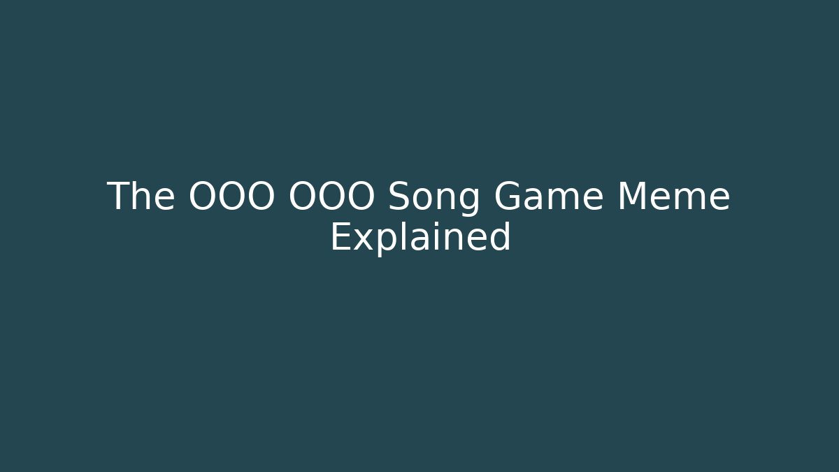 The OOO OOO Song Game Meme Explained