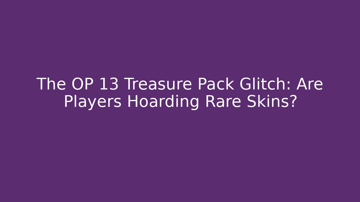 The OP 13 Treasure Pack Glitch: Are Players Hoarding Rare Skins?