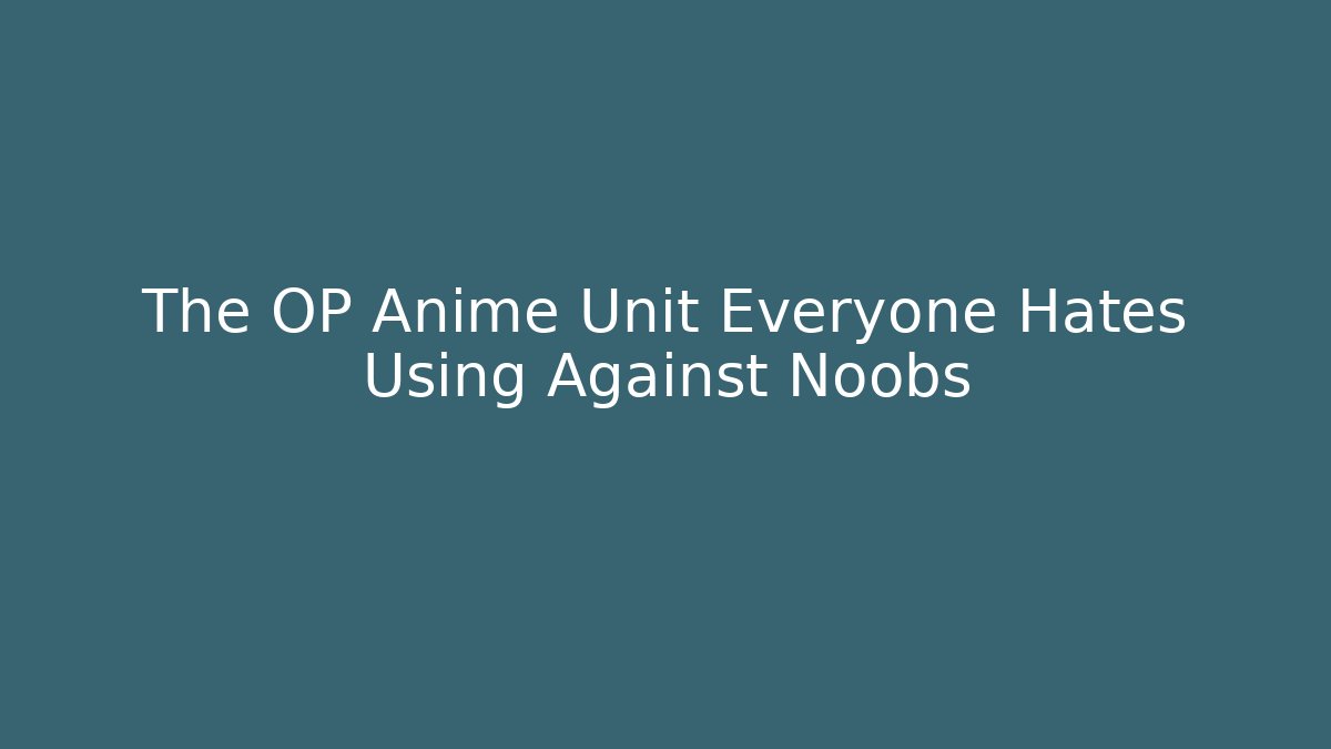 The OP Anime Unit Everyone Hates Using Against Noobs
