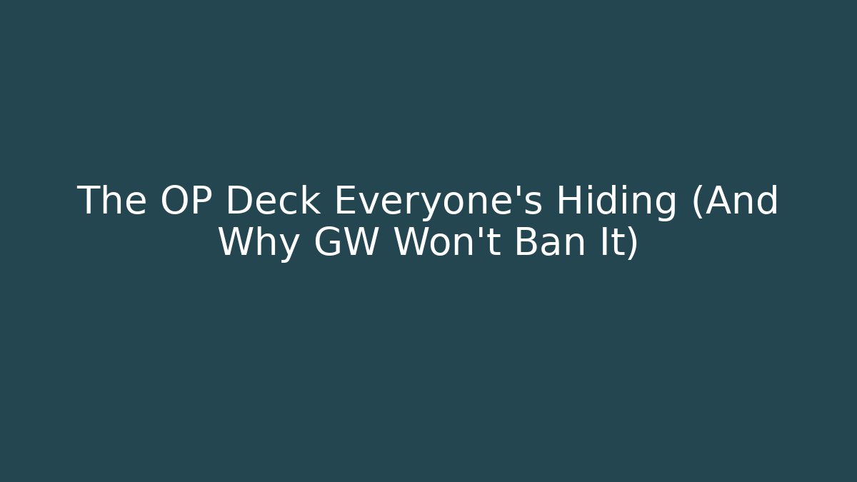The OP Deck Everyone’s Hiding (And Why GW Won’t Ban It)