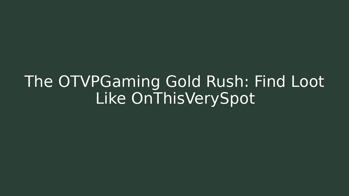The OTVPGaming Gold Rush: Find Loot Like OnThisVerySpot