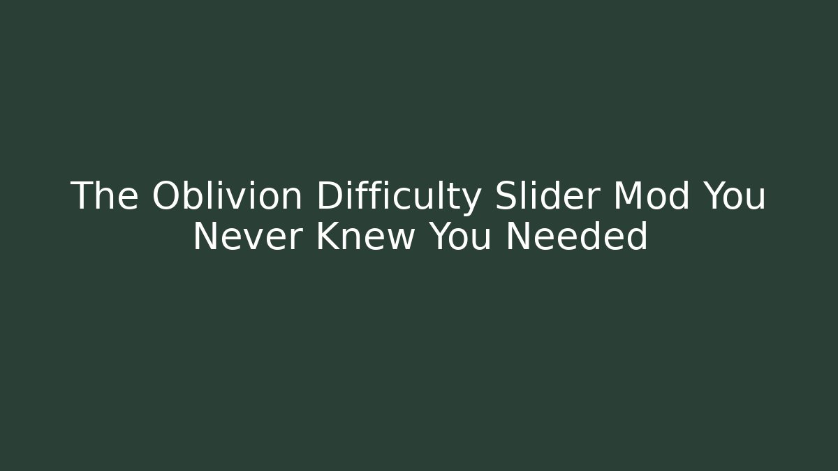The Oblivion Difficulty Slider Mod You Never Knew You Needed