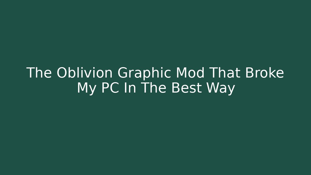 The Oblivion Graphic Mod That Broke My PC In The Best Way