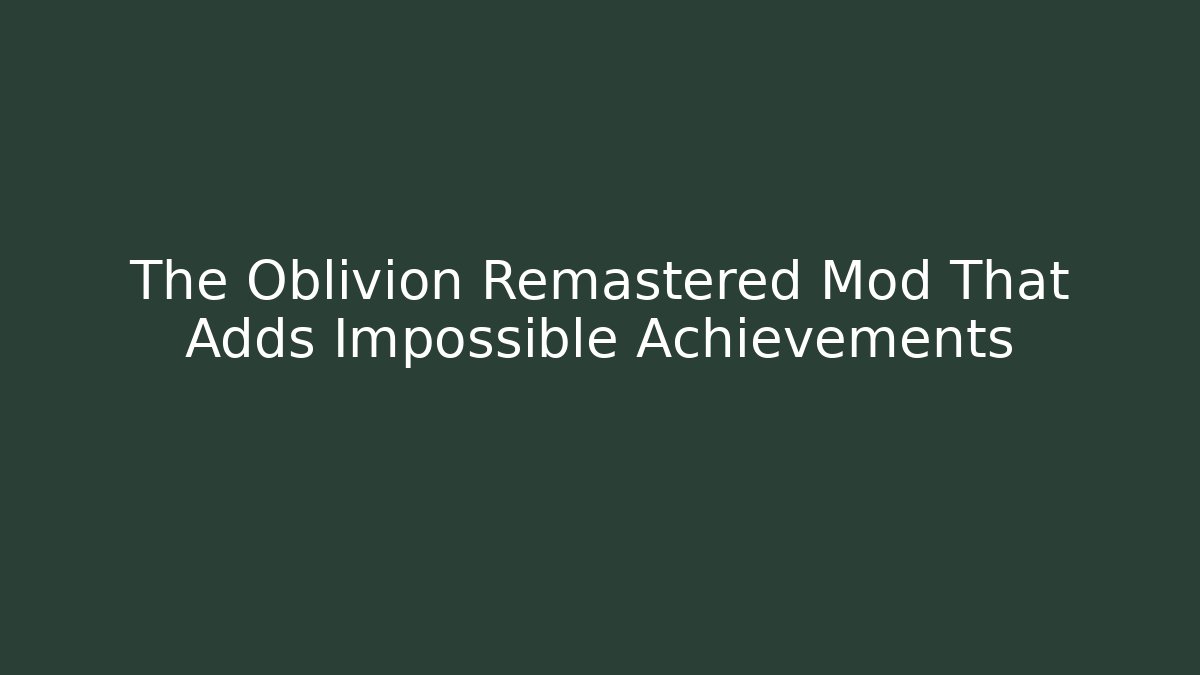 The Oblivion Remastered Mod That Adds Impossible Achievements - Vintage E-Juice