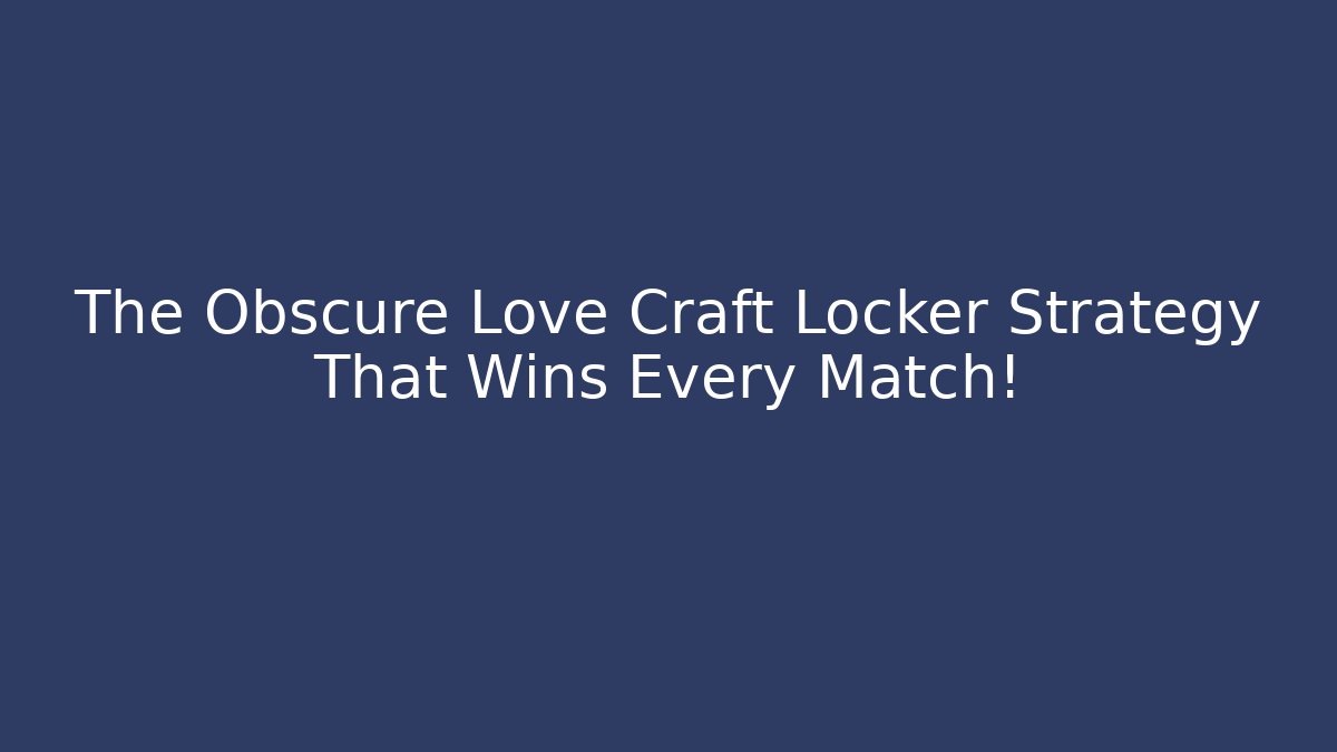 The Obscure Love Craft Locker Strategy That Wins Every Match!