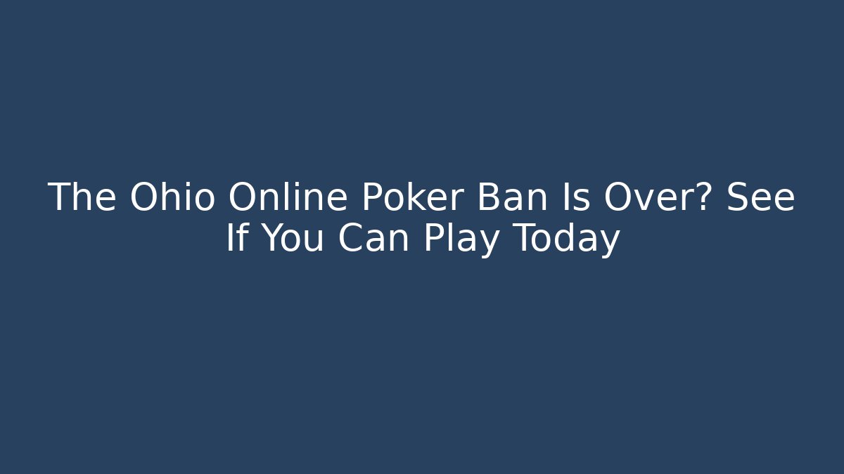 The Ohio Online Poker Ban Is Over? See If You Can Play Today