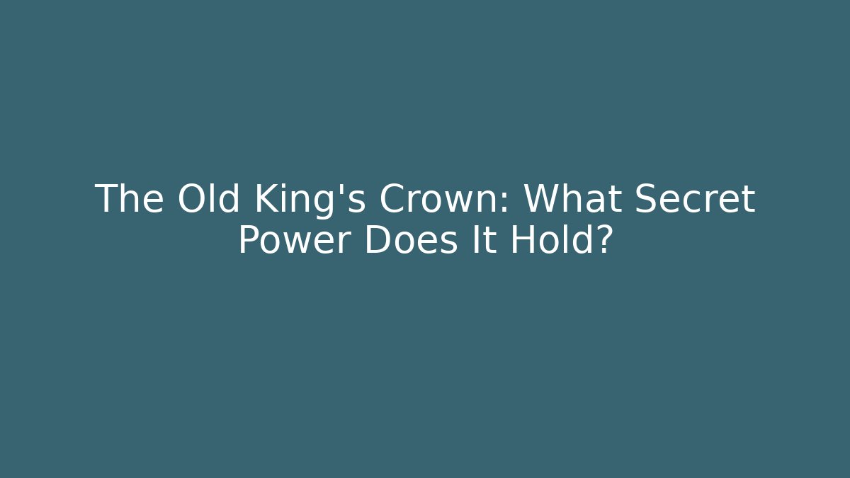 The Old King's Crown: What Secret Power Does It Hold?