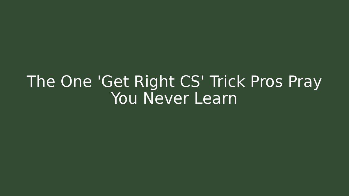 The One 'Get Right CS' Trick Pros Pray You Never Learn