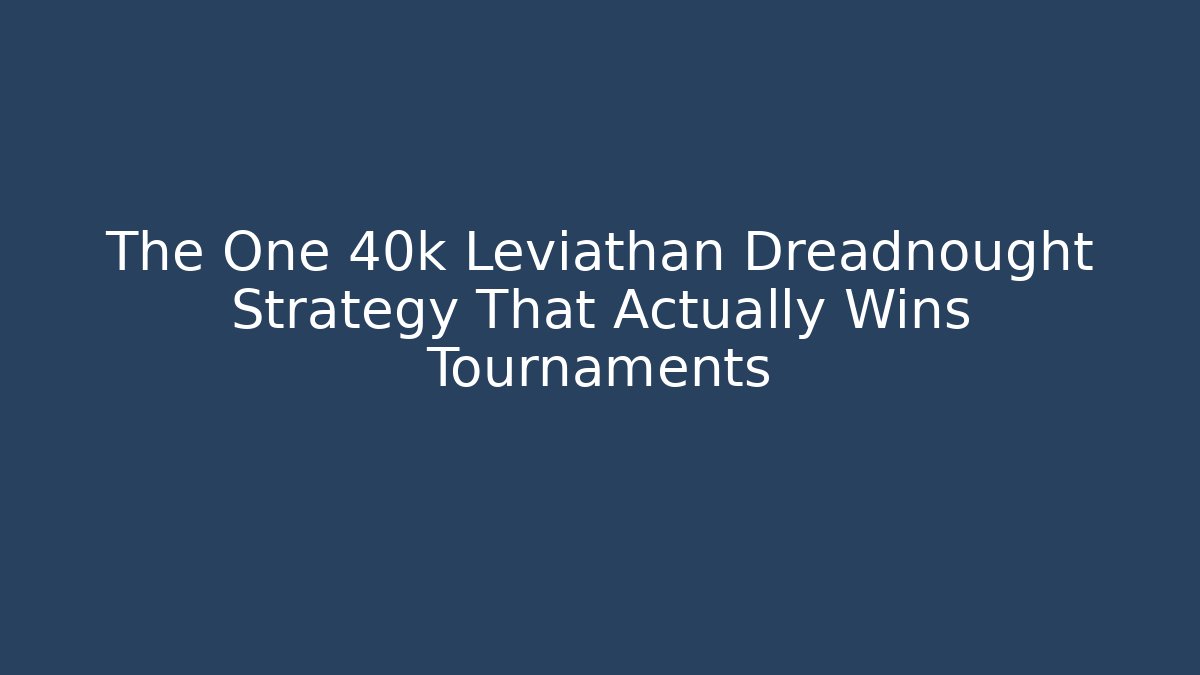 The One 40k Leviathan Dreadnought Strategy That Actually Wins Tournaments