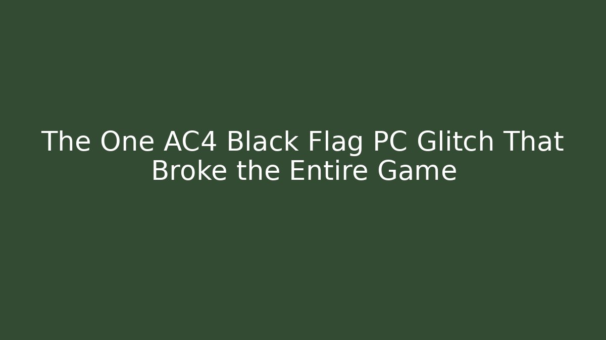 The One AC4 Black Flag PC Glitch That Broke the Entire Game