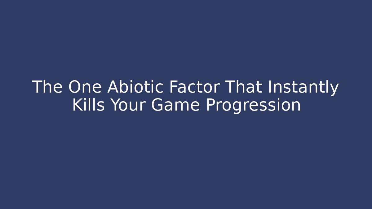 The One Abiotic Factor That Instantly Kills Your Game Progression