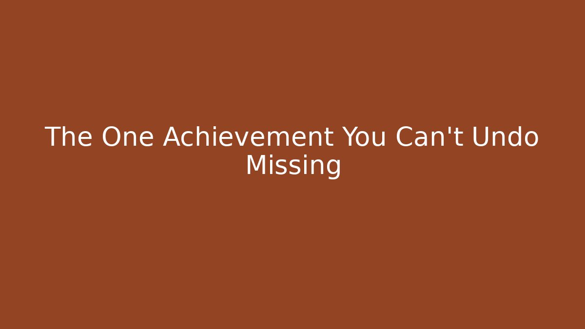 The One Achievement You Can't Undo Missing