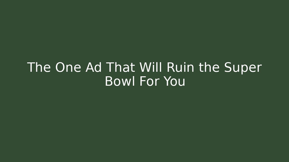 The One Ad That Will Ruin the Super Bowl For You