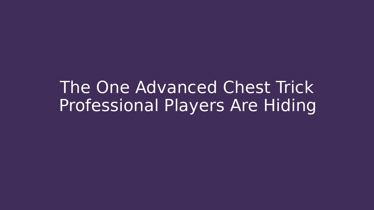 The One Advanced Chest Trick Professional Players Are Hiding