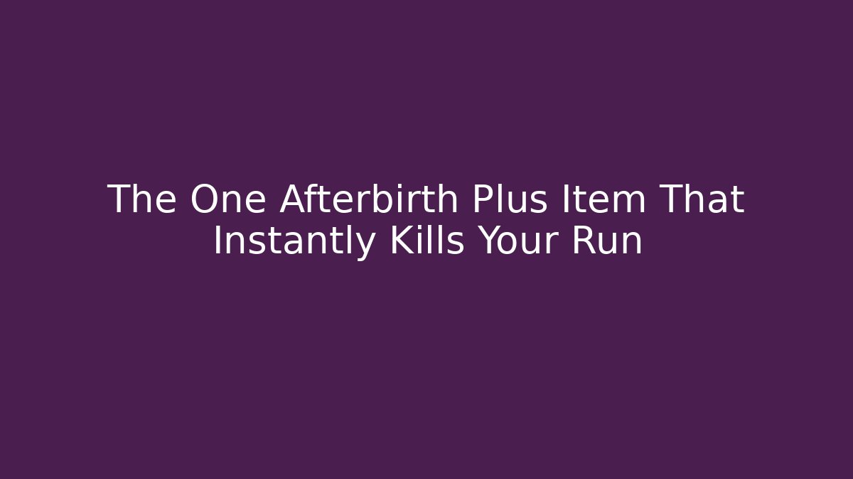 The One Afterbirth Plus Item That Instantly Kills Your Run