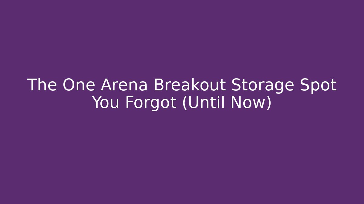 The One Arena Breakout Storage Spot You Forgot (Until Now)
