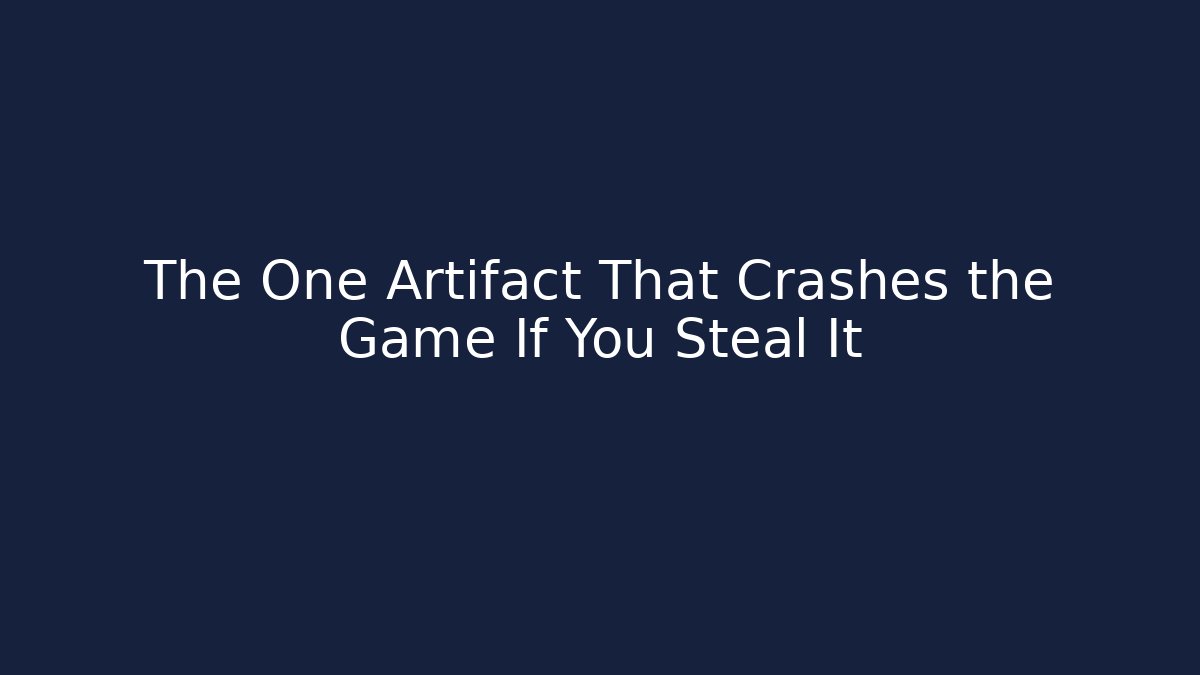 The One Artifact That Crashes the Game If You Steal It